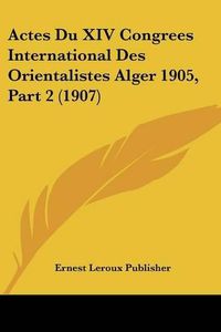 Cover image for Actes Du XIV Congrees International Des Orientalistes Alger 1905, Part 2 (1907)