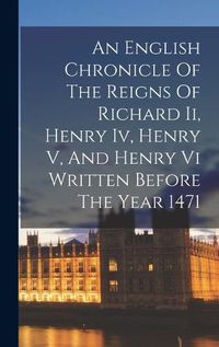 Cover image for An English Chronicle Of The Reigns Of Richard Ii, Henry Iv, Henry V, And Henry Vi Written Before The Year 1471