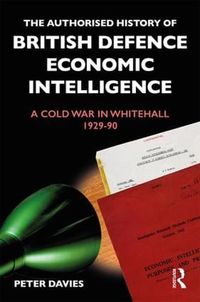 Cover image for The Authorised History of British Defence Economic Intelligence: A Cold War in Whitehall, 1929-90