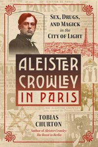 Cover image for Aleister Crowley in Paris: Sex, Art, and Magick in the City of Light