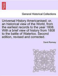 Cover image for Universal History Americanised; Or, an Historical View of the World, from the Earliest Records to the Year 1808. with a Brief View of History from 1808 to the Battle of Waterloo. Second Edition, Revised and Corrected. Vol. II