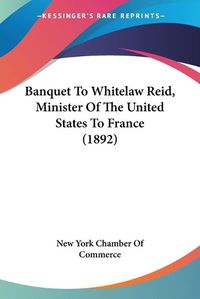 Cover image for Banquet to Whitelaw Reid, Minister of the United States to France (1892)