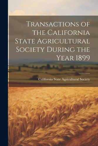 Cover image for Transactions of the California State Agricultural Society During the Year 1899