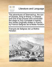 Cover image for The Adventures of Telemachus, the Son of Ulysses, King of Ithaca, in Greece, and One of the Princes Who Conducted the Siege of Troy Complete in Twenty-Four Books Originally Written in French, by Francis Salignac de La Motte Fenelon