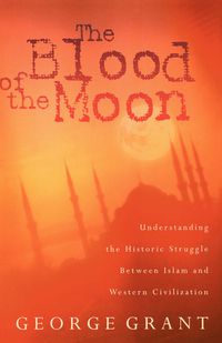 Cover image for The Blood of the Moon: Understanding the Historic Struggle Between Islam and Western Civilization