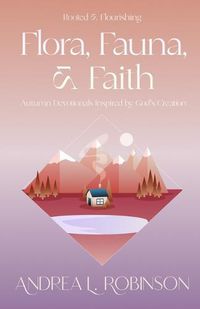 Cover image for Flora, Fauna, & Faith: Autumn Devotionals Inspired by God's Creation