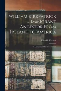 Cover image for William Kirkpatrick ... Immigrant Ancestor From Ireland to America: a Directory of His Descendants