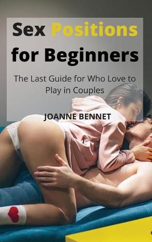 Cover image for Sex Positions for Beginners: The Last Guide for Who Love to Play in Couples