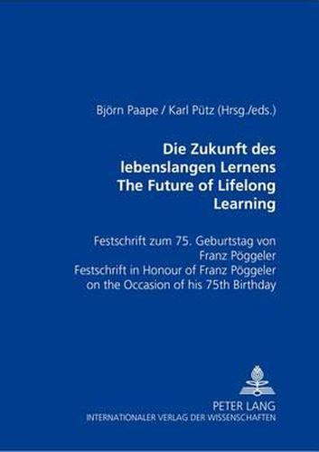 Cover image for Die Zukunft Des Lebenslangen Lernens The Future of Lifelong Learning: Festschrift Zum 75. Geburtstag Von Franz Poeggeler Festschrift In Honour of Franz Poeggeler on the Occasion of His 75th Birthday