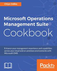 Cover image for Microsoft Operations Management Suite Cookbook: Enhance your management experience and capabilities across your cloud and on-premises environments with Microsoft OMS