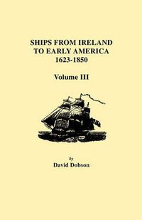 Cover image for Ships from Ireland to Early America, 1623-1850. Volume III