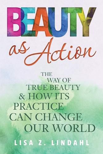 Cover image for Beauty as Action: The Way of True Beauty and How Its Practice Can Change Our World