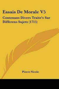 Cover image for Essais de Morale V5: Contenans Divers Traite's Sur Differens Sujets (1715)