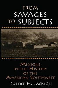 Cover image for From Savages to Subjects: Missions in the History of the American Southwest