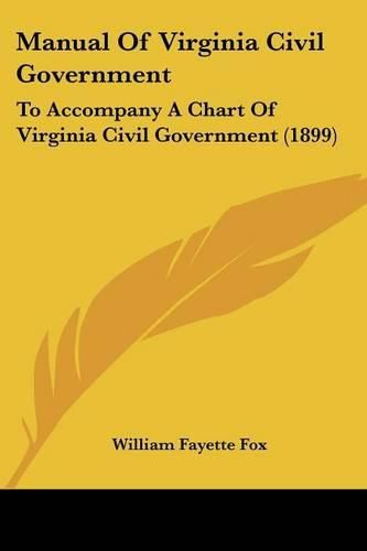 Manual of Virginia Civil Government: To Accompany a Chart of Virginia Civil Government (1899)