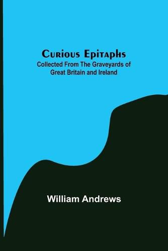 Cover image for Curious Epitaphs; Collected from the Graveyards of Great Britain and Ireland.