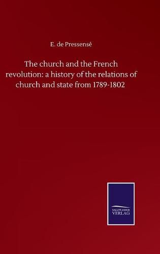 Cover image for The church and the French revolution: a history of the relations of church and state from 1789-1802