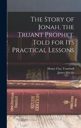 The Story of Jonah, the Truant Prophet. Told for Its Practical Lessons