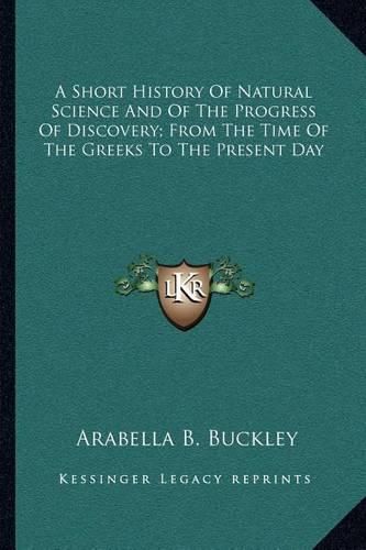 A Short History of Natural Science and of the Progress of Discovery; From the Time of the Greeks to the Present Day