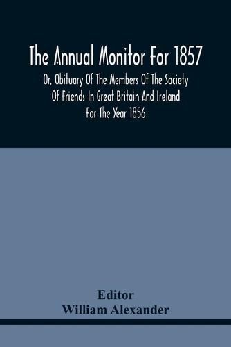 The Annual Monitor For 1857 Or, Obituary Of The Members Of The Society Of Friends In Great Britain And Ireland For The Year 1856