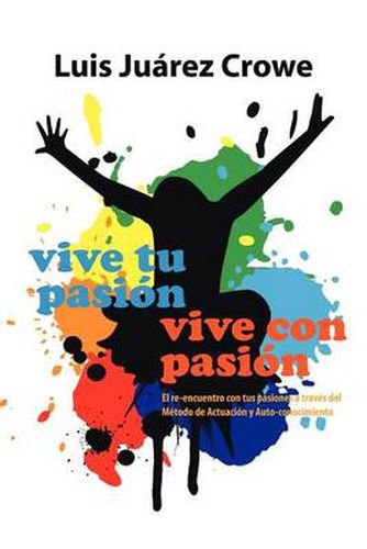 Cover image for Vive Tu Pasion... Vive Con Pasion: El Reencuentro Con Tus Pasiones a Traves del Metodo de Actuacion y Auto-Conocimiento (Maac)