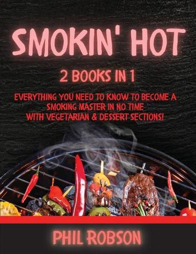 Smokin' Hot: 2 Books in 1. Everything You Need to Know to Become a Smoking Master in No Time. With Vegetarian and Dessert Sections!