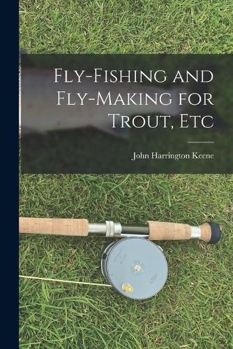 Fly-Fishing and Fly-Making for Trout, Etc