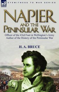 Cover image for Napier and the Peninsular War: Officer of the 43rd Foot in Wellington's Army, Author of the History of the Peninsular War