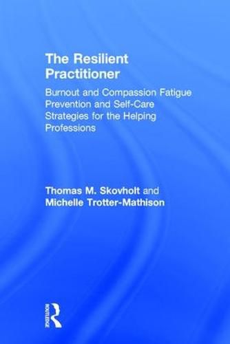 The Resilient Practitioner: Burnout and Compassion Fatigue Prevention and Self-Care Strategies for the Helping Professions