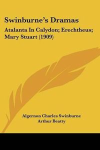 Cover image for Swinburne's Dramas: Atalanta in Calydon; Erechtheus; Mary Stuart (1909)