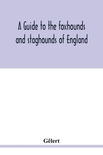 Cover image for A guide to the foxhounds and staghounds of England: to which are added, The otter-hounds and harriers of several counties