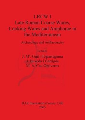 LRCW I. Late Roman Coarse Wares Cooking Wares and Amphorae in the Mediterranean: Archaeology and Archaeometry: Archaeology and Archaeometry