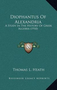 Cover image for Diophantus of Alexandria: A Study in the History of Greek Algebra (1910)