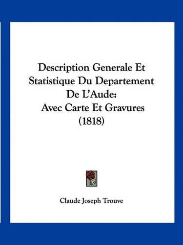 Description Generale Et Statistique Du Departement de L'Aude: Avec Carte Et Gravures (1818)