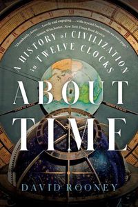 Cover image for About Time: A History of Civilization in Twelve Clocks
