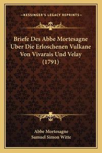 Cover image for Briefe Des ABBE Mortesagne Uber Die Erloschenen Vulkane Von Vivarais Und Velay (1791)