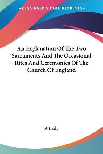 Cover image for An Explanation Of The Two Sacraments And The Occasional Rites And Ceremonies Of The Church Of England