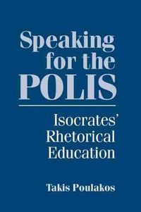 Cover image for Speaking for the Polis: Isocrates' Rhetorical Education