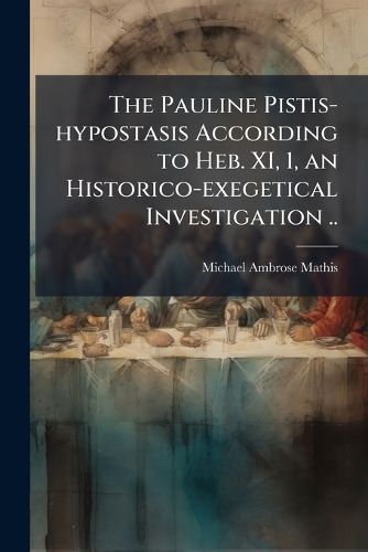 Cover image for The Pauline Pistis-hypostasis According to Heb. XI, 1, an Historico-exegetical Investigation ..