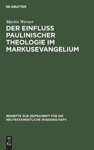 Der Einfluss Paulinischer Theologie Im Markusevangelium: Eine Studie Zur Neutestamentlichen Theologie