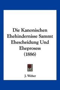 Cover image for Die Kanonischen Ehehindernisse Sammt Ehescheidung Und Eheprosess (1886)