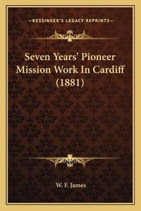 Cover image for Seven Years' Pioneer Mission Work in Cardiff (1881)