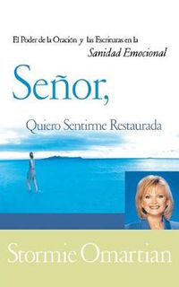 Cover image for Senor, quiero sentirme restaurada: El poder de la oracion y de las Escrituras en la sanidad emocional