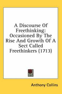 Cover image for A Discourse of Freethinking: Occasioned by the Rise and Growth of a Sect Called Freethinkers (1713)