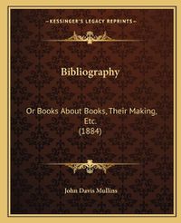 Cover image for Bibliography: Or Books about Books, Their Making, Etc. (1884)