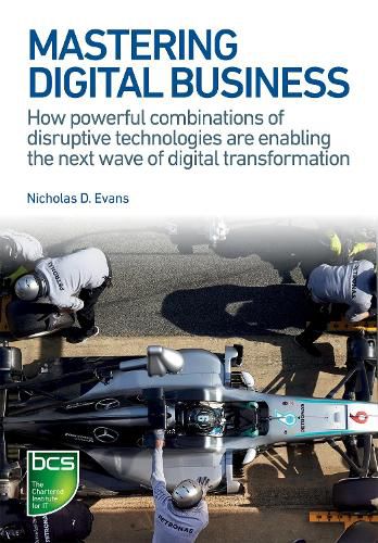 Mastering Digital Business: How powerful combinations of disruptive technologies are enabling the next wave of digital transformation