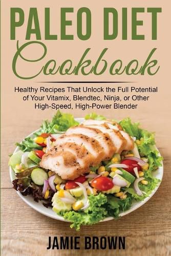 Cover image for Paleo Diet Cookbook: Healthy Recipes That Unlock the Full Potential of Your Vitamix, Blendtec, Ninja, or Other High-Speed, High-Power Blender