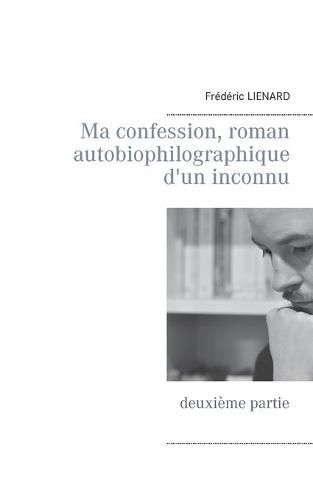 Cover image for Ma confession, roman autobiophilographique d'un inconnu: deuxieme partie