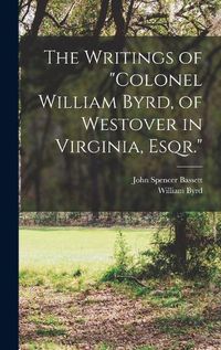 Cover image for The Writings of "Colonel William Byrd, of Westover in Virginia, Esqr."