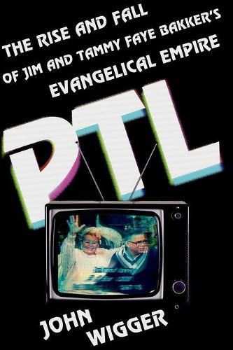 Cover image for PTL: The Rise and Fall of Jim and Tammy Faye Bakker's Evangelical Empire